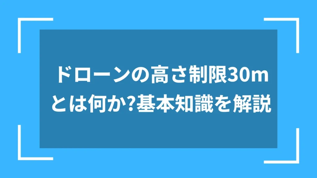 ドローンの高さ制限30mとは何か?基本知識を解説
