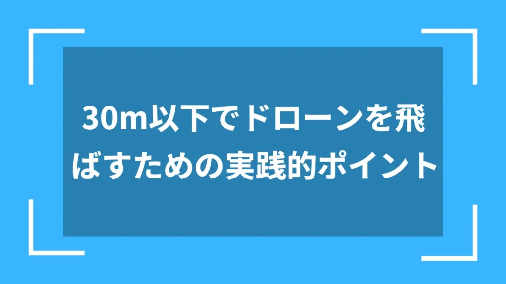 30m以下でドローンを飛ばすための実践的ポイント
