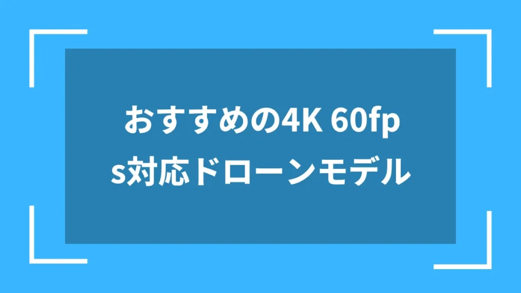おすすめの4K 60fps対応ドローンモデル