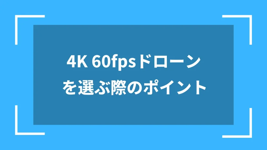4K 60fpsドローンを選ぶ際のポイント