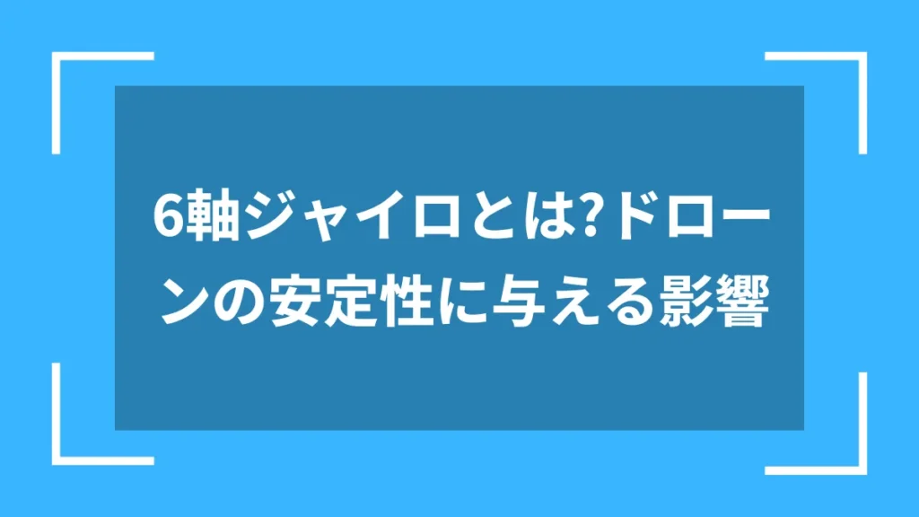 6軸ジャイロとは?ドローンの安定性に与える影響