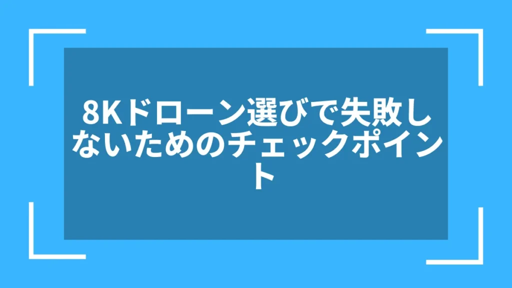 8Kドローン選びで失敗しないためのチェックポイント
