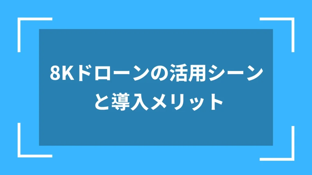 8Kドローンの活用シーンと導入メリット