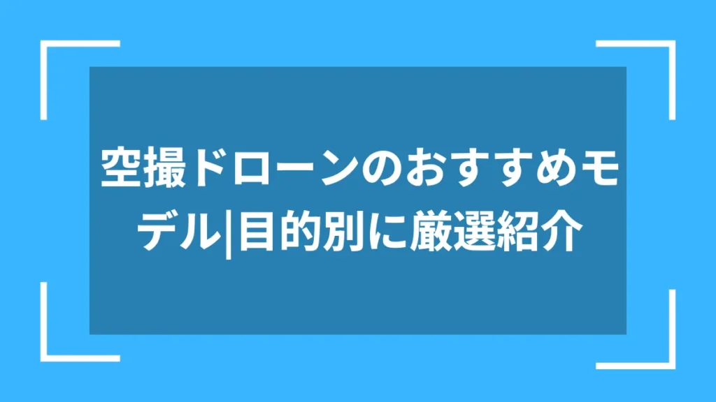 空撮ドローンのおすすめモデル｜目的別に厳選紹介