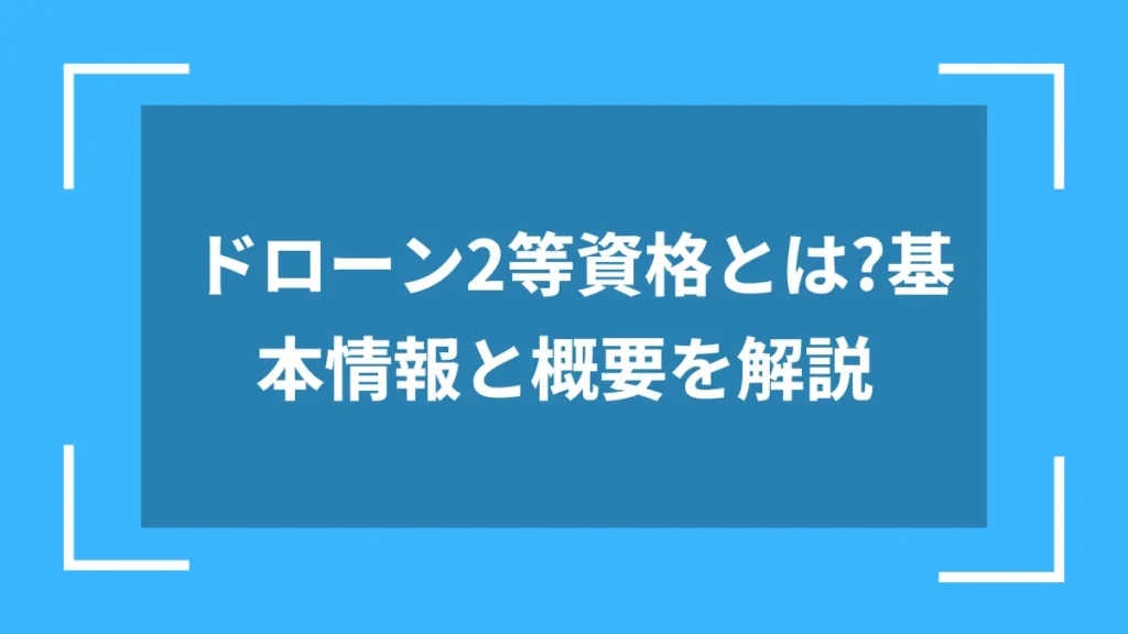ドローン2等資格とは？基本情報と概要を解説