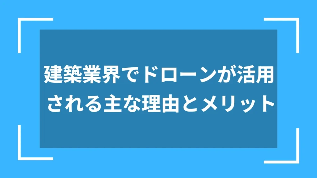 建築業界でドローンが活用される主な理由とメリット