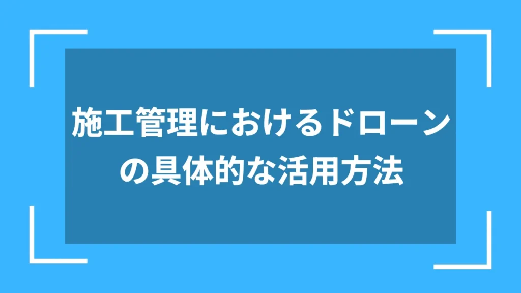 施工管理におけるドローンの具体的な活用方法