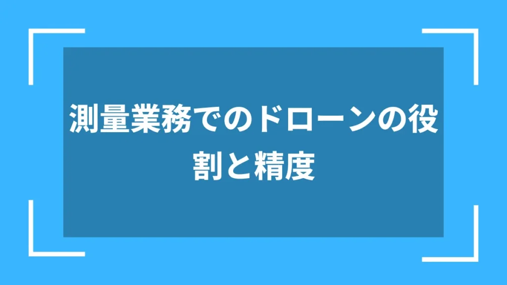 測量業務でのドローンの役割と精度