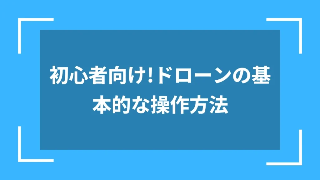 初心者向け!ドローンの基本的な操作方法