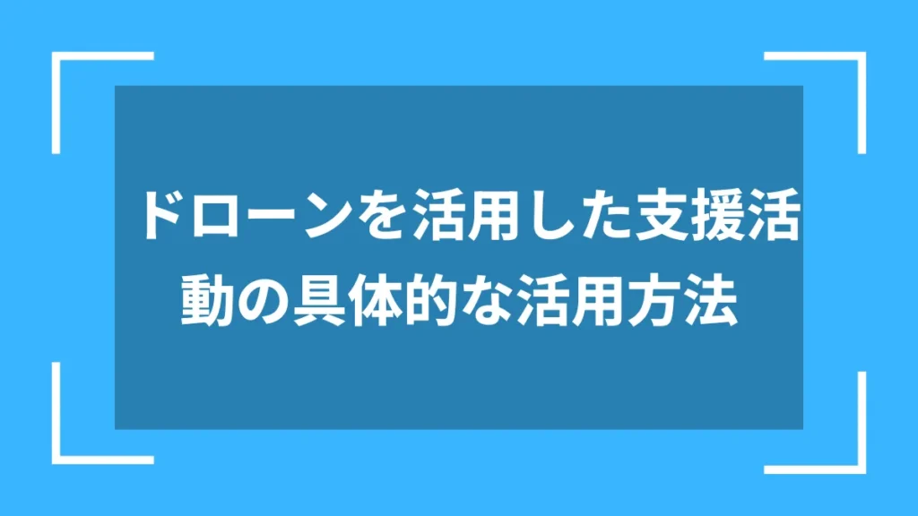 ドローンを活用した支援活動の具体的な活用方法