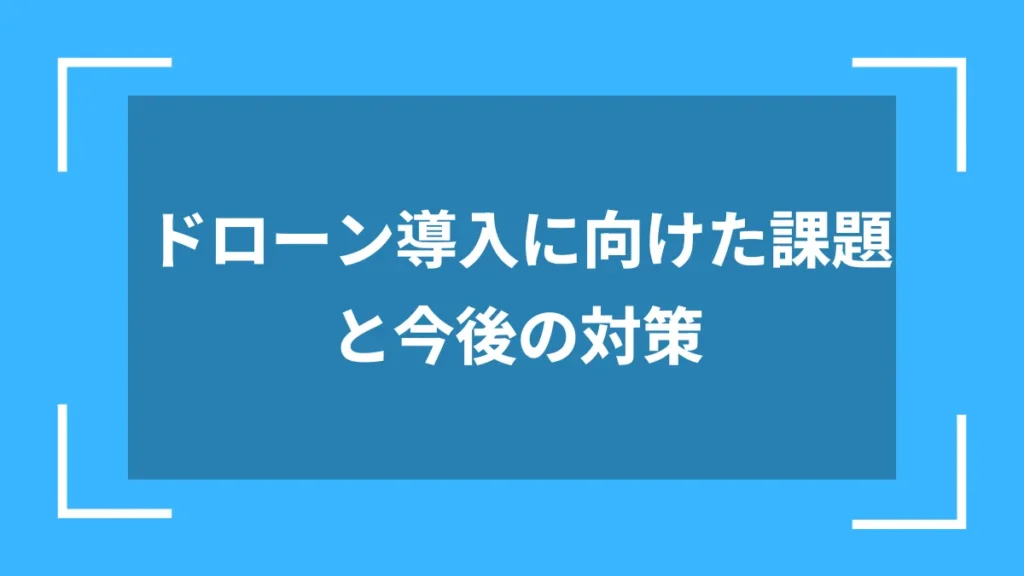 ドローン導入に向けた課題と今後の対策
