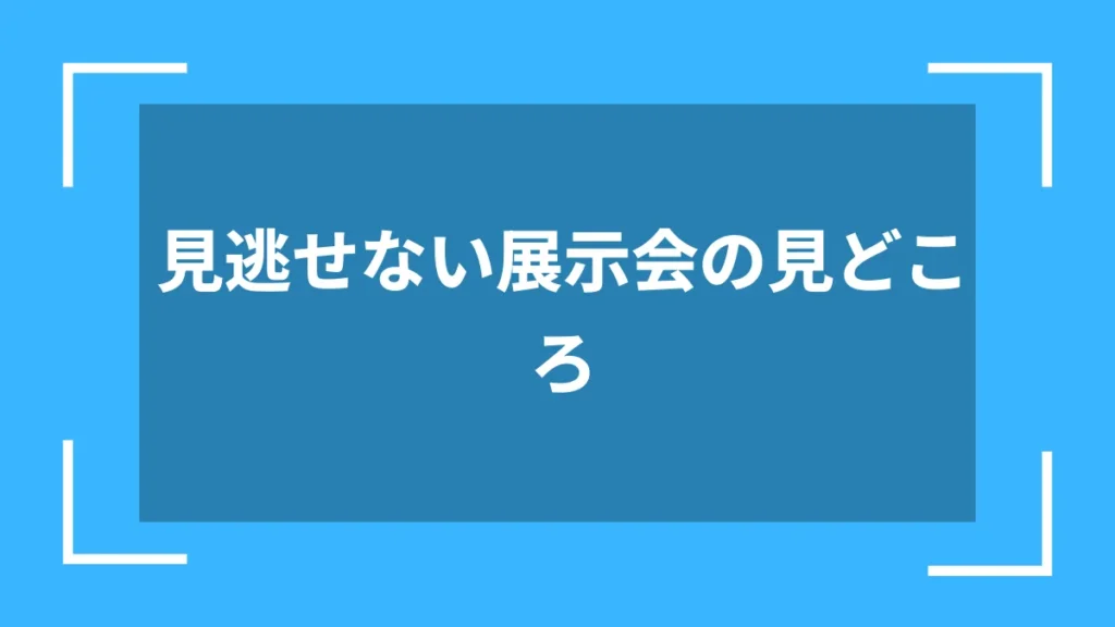 見逃せない展示会の見どころ