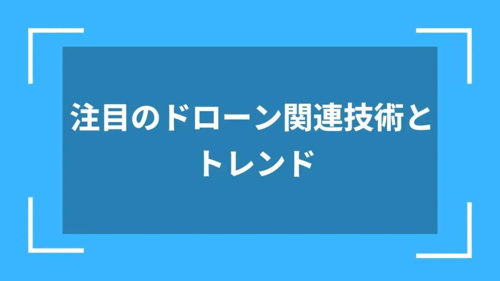 注目のドローン関連技術とトレンド