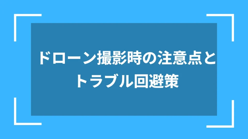 ドローン撮影時の注意点とトラブル回避策