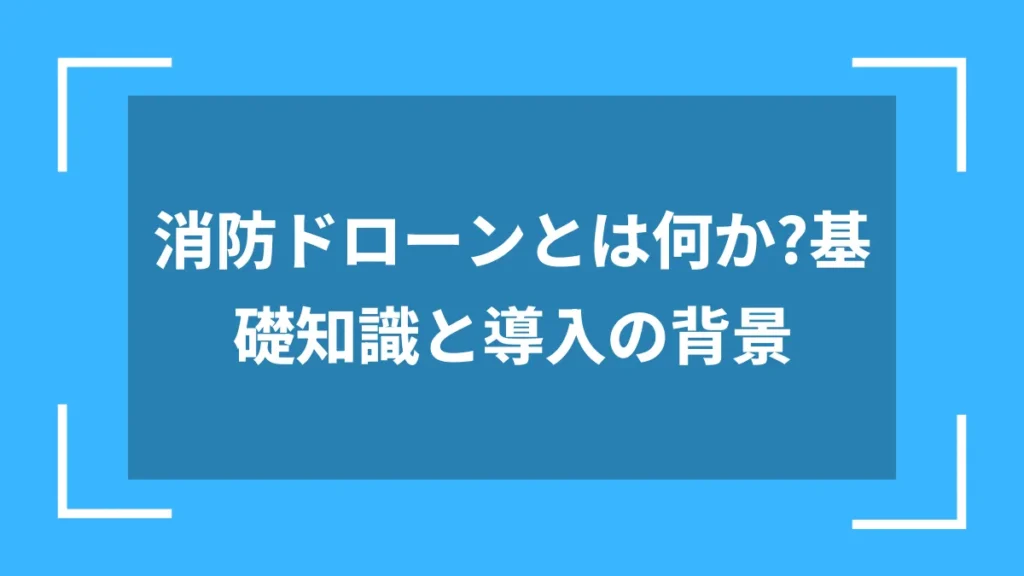 消防ドローンとは何か?基礎知識と導入の背景