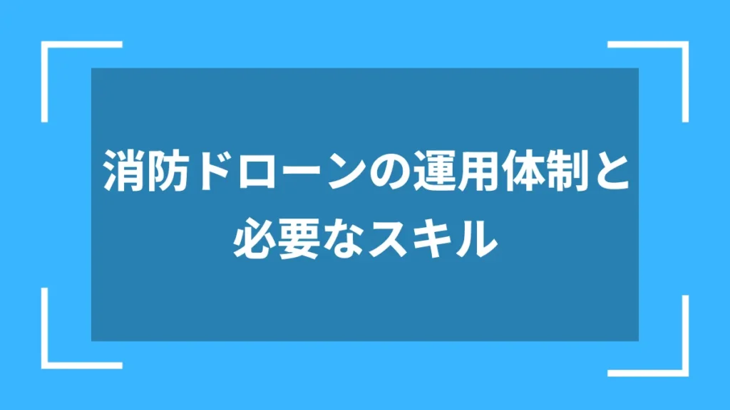 消防ドローンの運用体制と必要なスキル