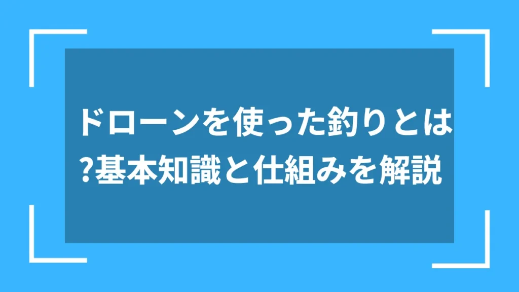 ドローンを使った釣りとは?基本知識と仕組みを解説