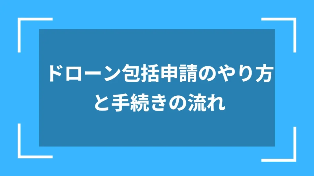 ドローン包括申請のやり方と手続きの流れ