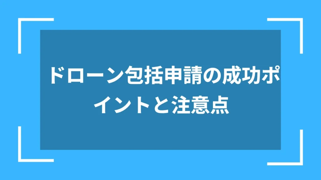 ドローン包括申請の成功ポイントと注意点