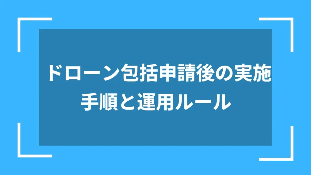 ドローン包括申請後の実施手順と運用ルール