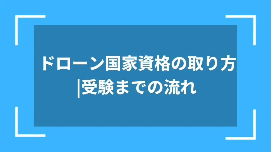 ドローン国家資格の取り方｜受験までの流れ