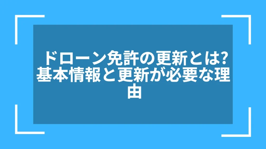 ドローン免許の更新とは?基本情報と更新が必要な理由