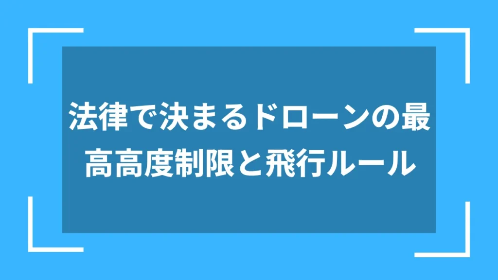 法律で決まるドローンの最高高度制限と飛行ルール