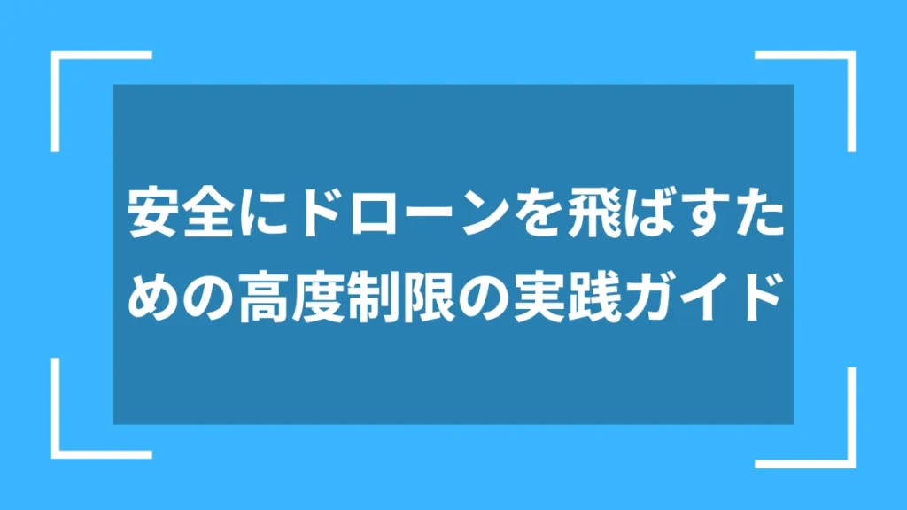 安全にドローンを飛ばすための高度制限の実践ガイド