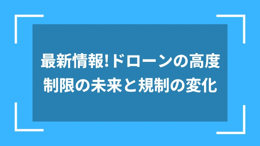 最新情報!ドローンの高度制限の未来と規制の変化