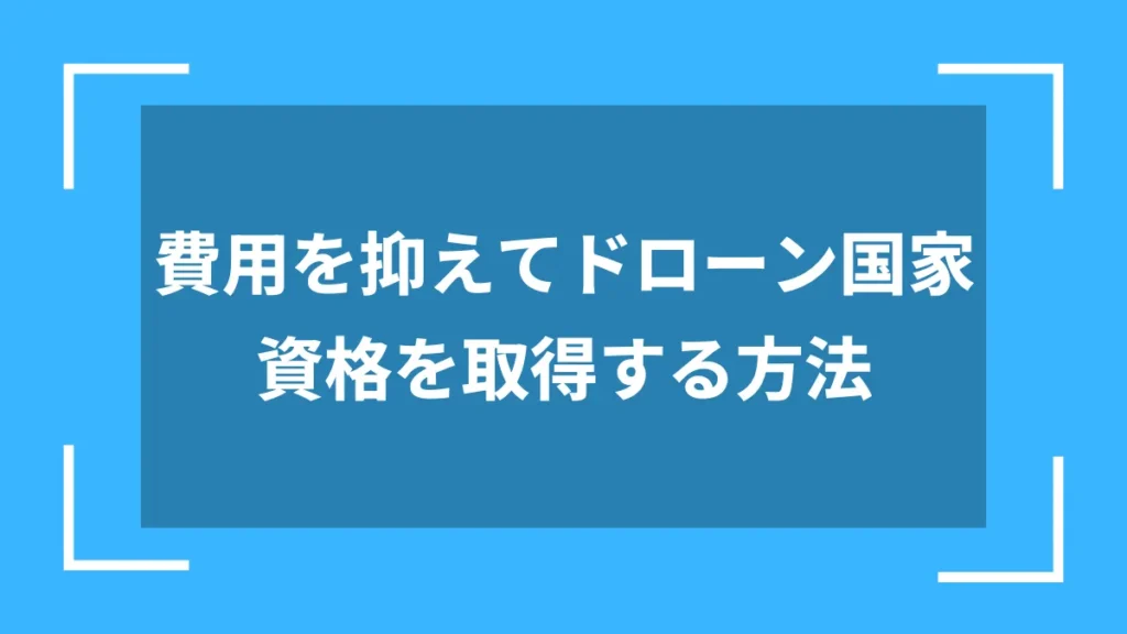費用を抑えてドローン国家資格を取得する方法