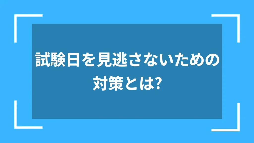 試験日を見逃さないための対策とは？