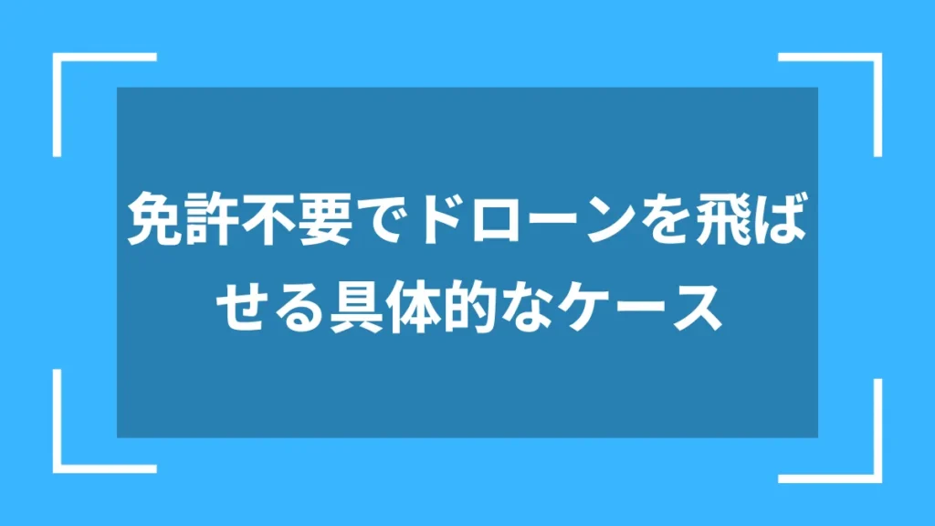免許不要でドローンを飛ばせる具体的なケース