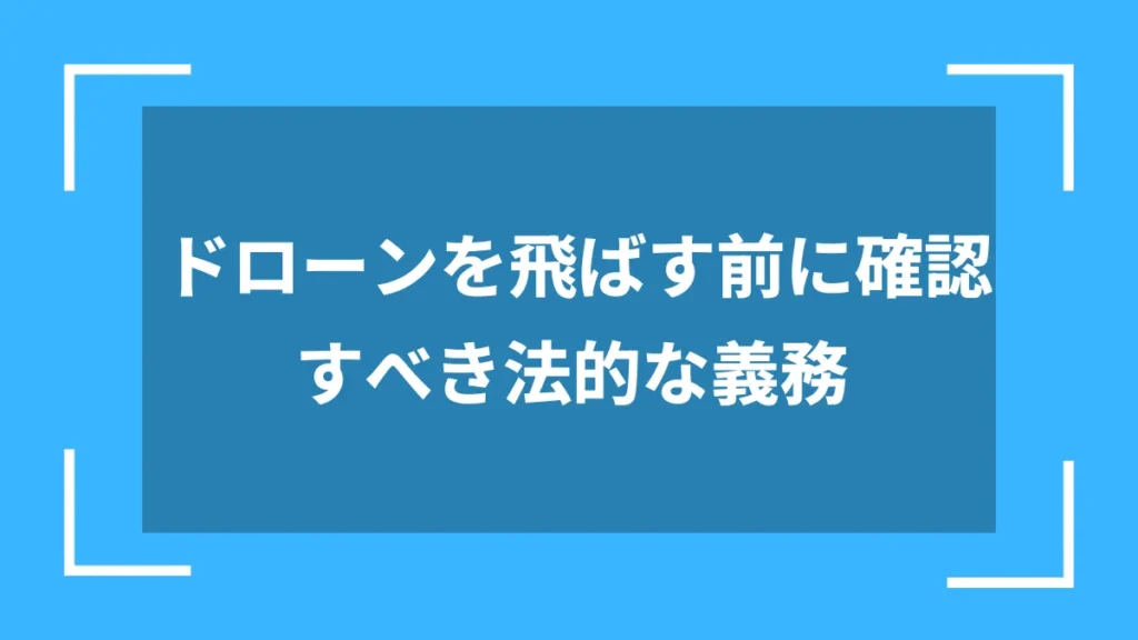 ドローンを飛ばす前に確認すべき法的な義務