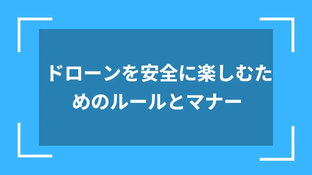 ドローンを安全に楽しむためのルールとマナー