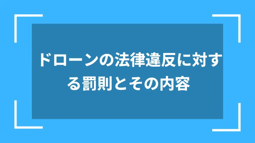 ドローンの法律違反に対する罰則とその内容