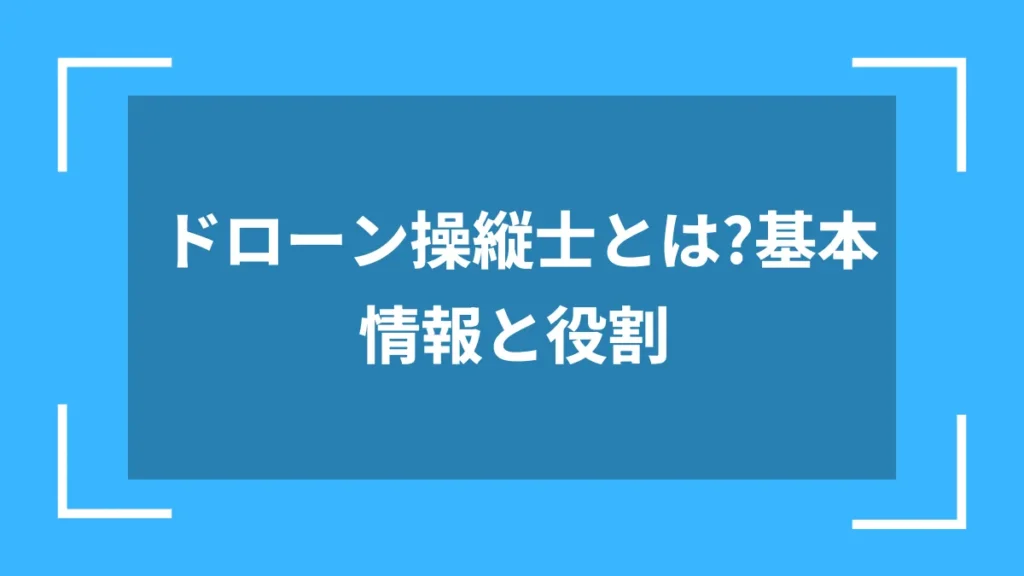 ドローン操縦士とは?基本情報と役割
