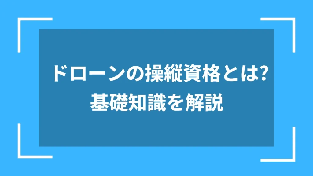 ドローンの操縦資格とは?基礎知識を解説