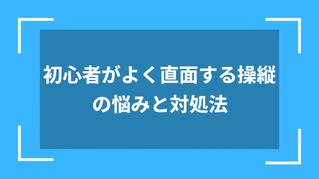 初心者がよく直面する操縦の悩みと対処法