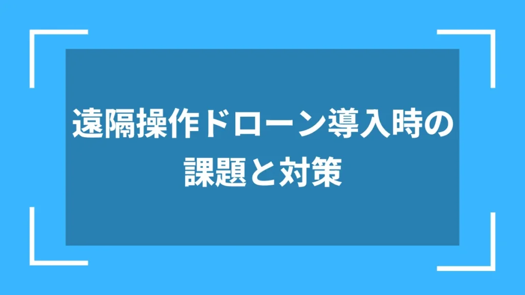 遠隔操作ドローン導入時の課題と対策
