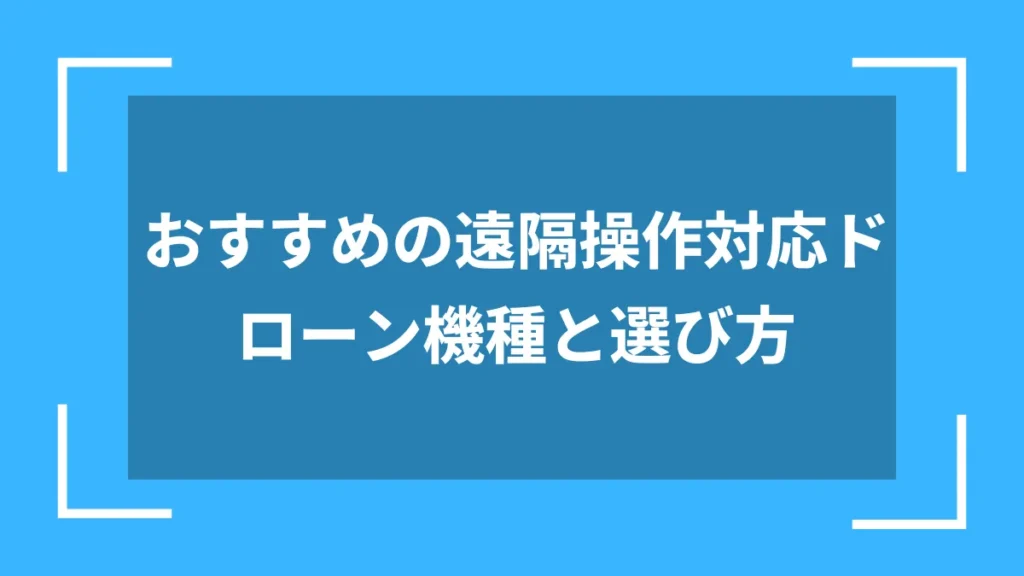 おすすめの遠隔操作対応ドローン機種と選び方