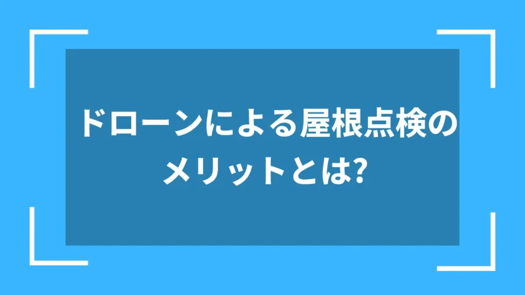 ドローンによる屋根点検のメリットとは？