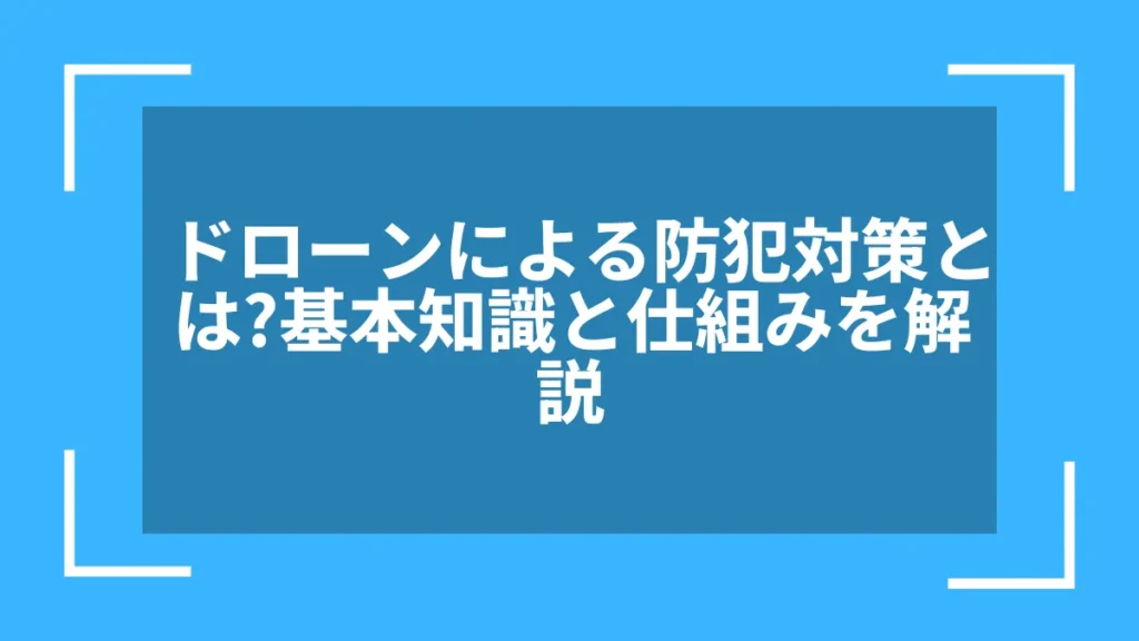 ドローンによる防犯対策とは？基本知識と仕組みを解説