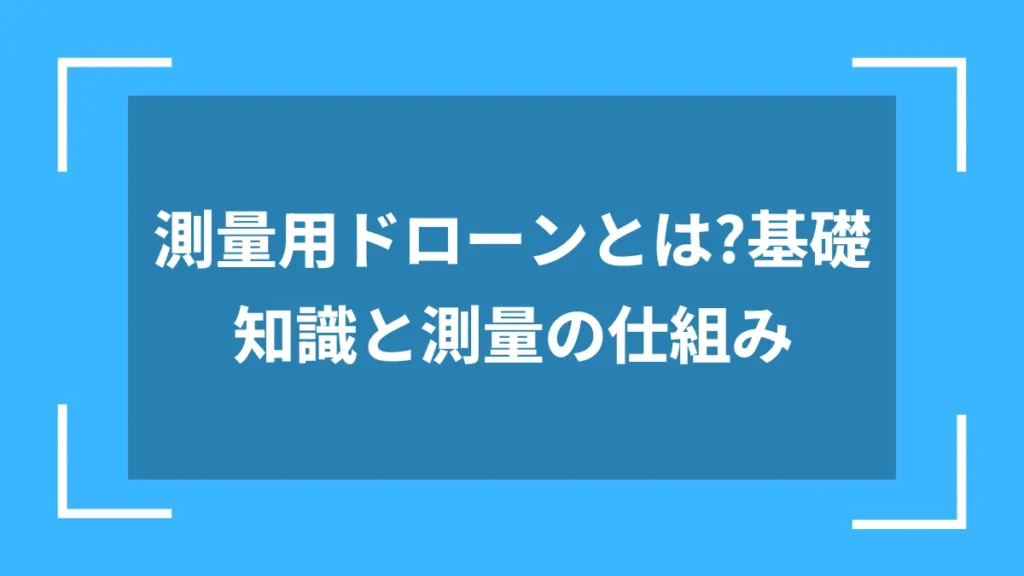 測量用ドローンとは？基礎知識と測量の仕組み