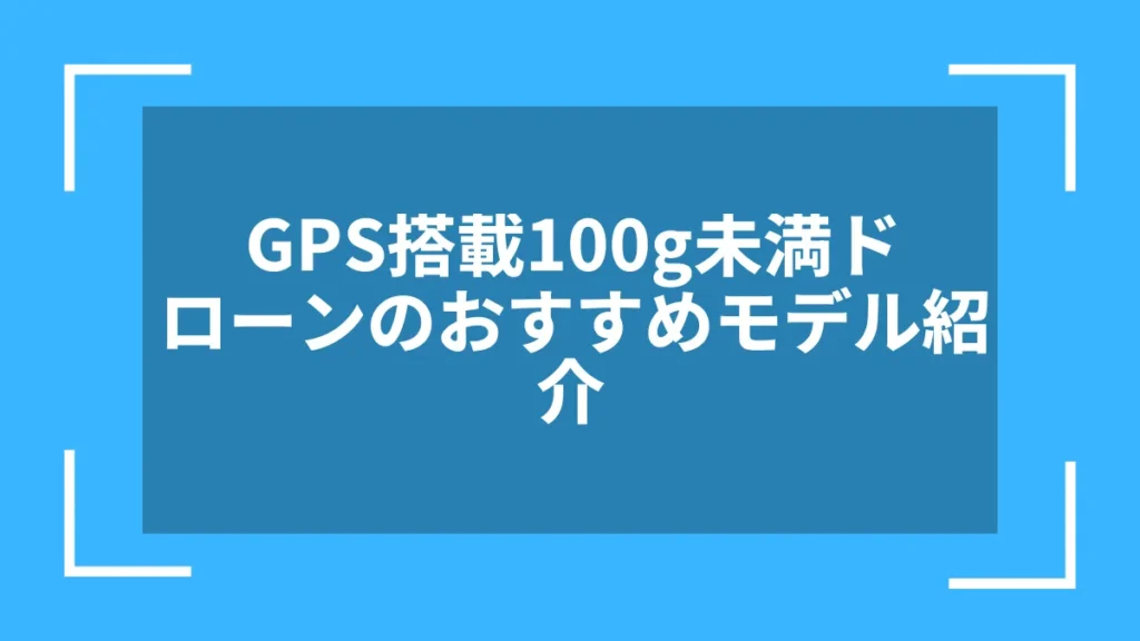 GPS搭載100g未満ドローンのおすすめモデル紹介