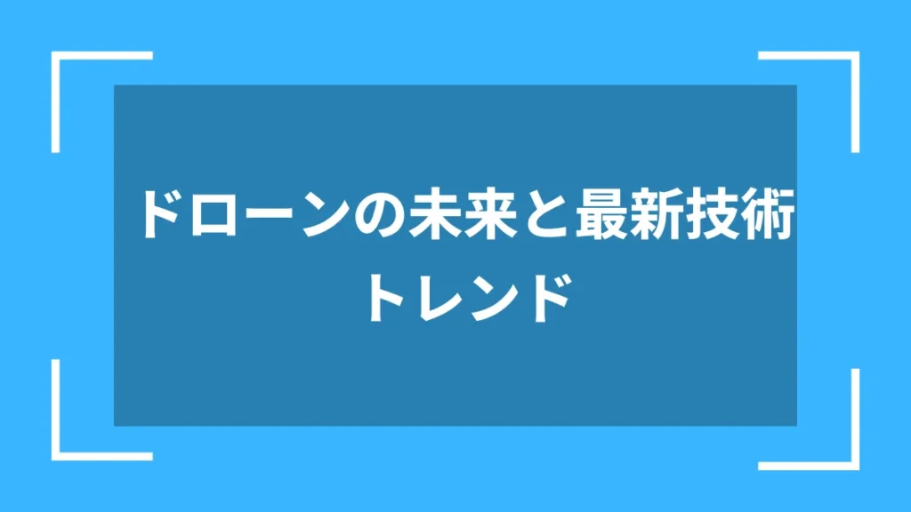 ドローンの未来と最新技術トレンド