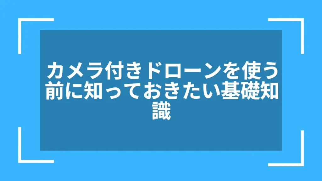 カメラ付きドローンを使う前に知っておきたい基礎知識