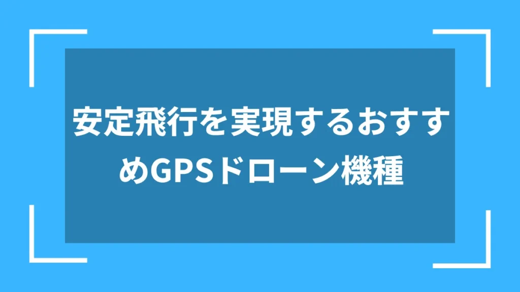 安定飛行を実現するおすすめGPSドローン機種